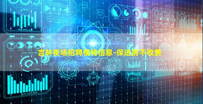 吉林夜场招聘模特信息-保进房不收费